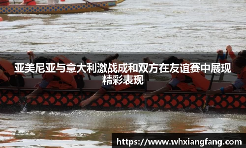 亚美尼亚与意大利激战成和双方在友谊赛中展现精彩表现