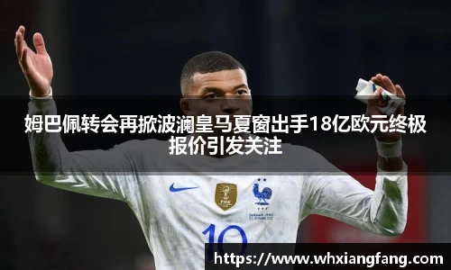 姆巴佩转会再掀波澜皇马夏窗出手18亿欧元终极报价引发关注