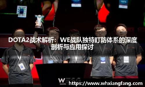 DOTA2战术解析：WE战队独特盯防体系的深度剖析与应用探讨