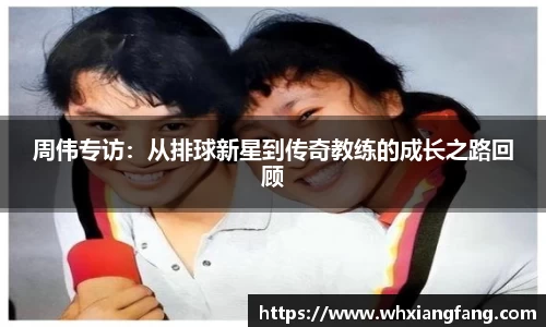 周伟专访：从排球新星到传奇教练的成长之路回顾