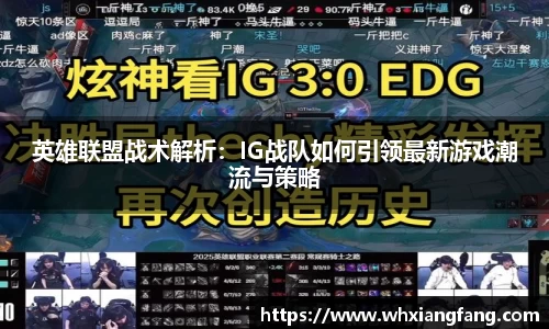 英雄联盟战术解析：IG战队如何引领最新游戏潮流与策略