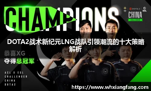 DOTA2战术新纪元LNG战队引领潮流的十大策略解析