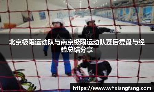 北京极限运动队与南京极限运动队赛后复盘与经验总结分享