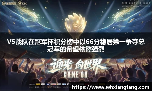 V5战队在冠军杯积分榜中以66分稳居第一争夺总冠军的希望依然强烈