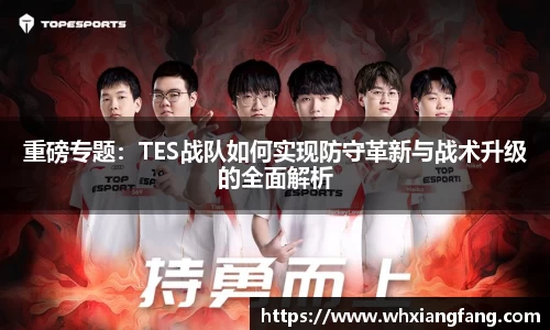 重磅专题：TES战队如何实现防守革新与战术升级的全面解析